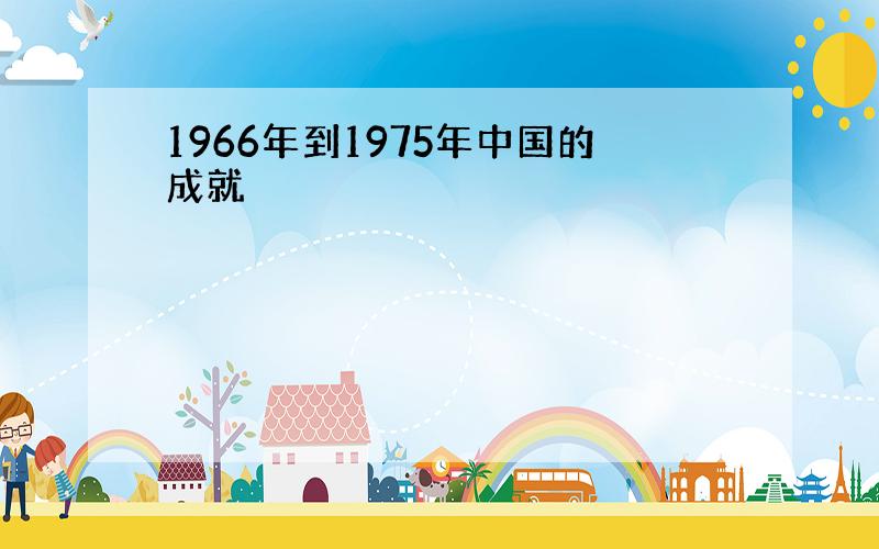 1966年到1975年中国的成就