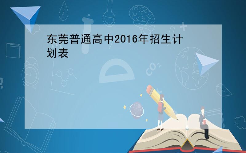 东莞普通高中2016年招生计划表