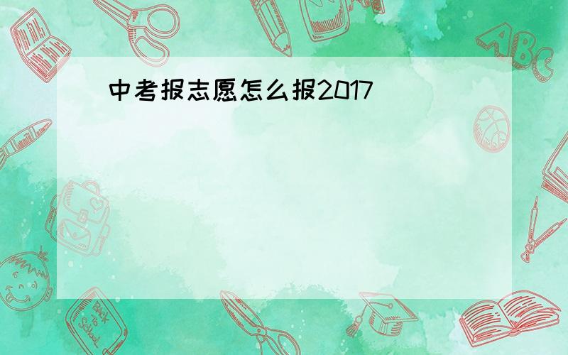 中考报志愿怎么报2017