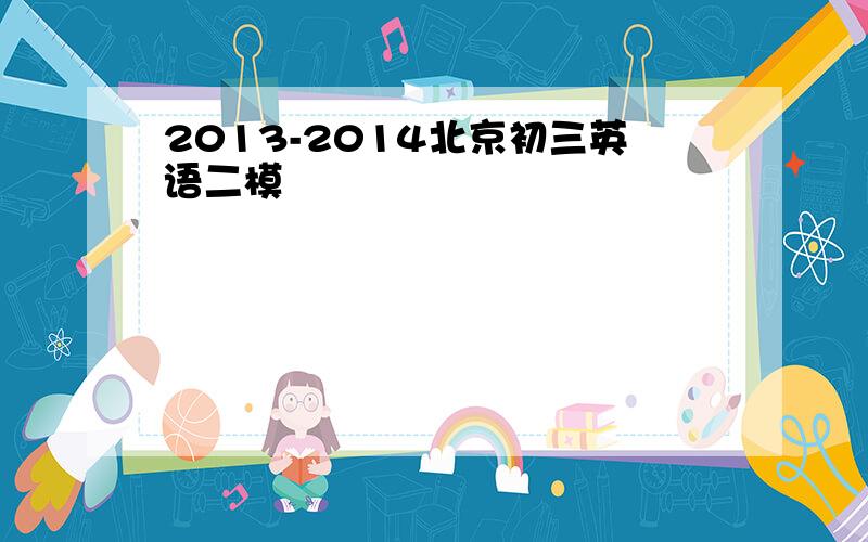 2013-2014北京初三英语二模