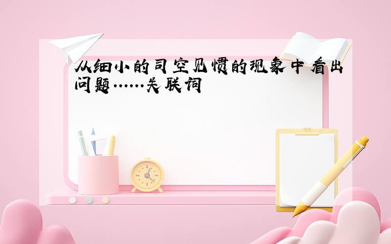 从细小的司空见惯的现象中看出问题......关联词