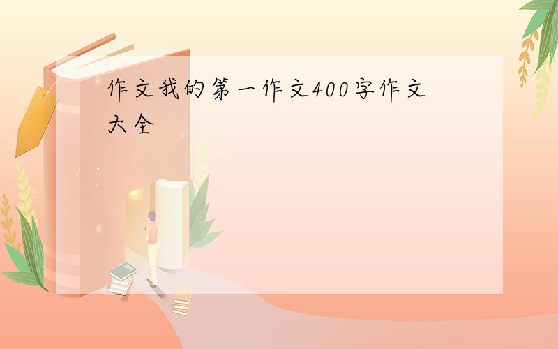 作文我的第一作文400字作文大全