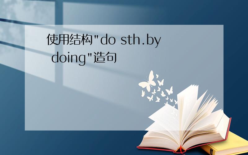 使用结构"do sth.by doing"造句