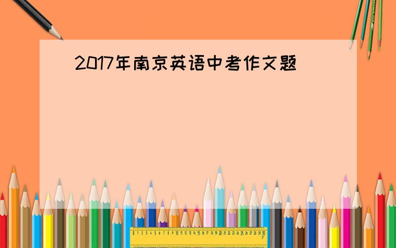 2017年南京英语中考作文题