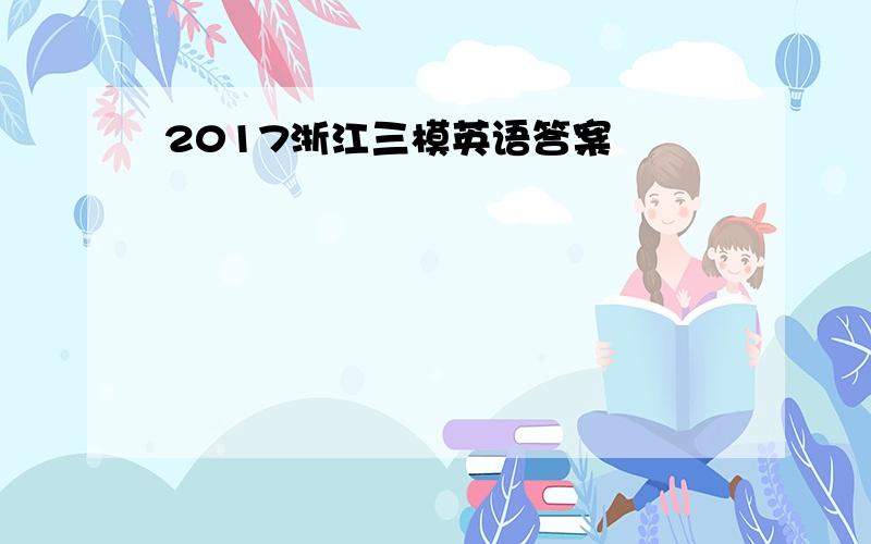 2017浙江三模英语答案
