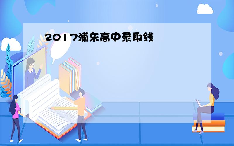 2017浦东高中录取线