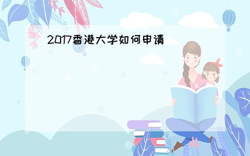 2017香港大学如何申请
