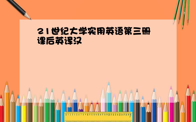 21世纪大学实用英语第三册 课后英译汉