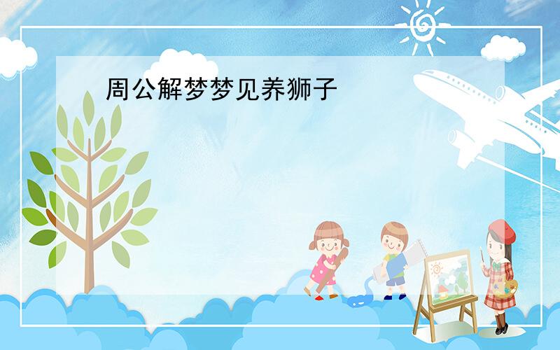 周公解梦梦见养狮子