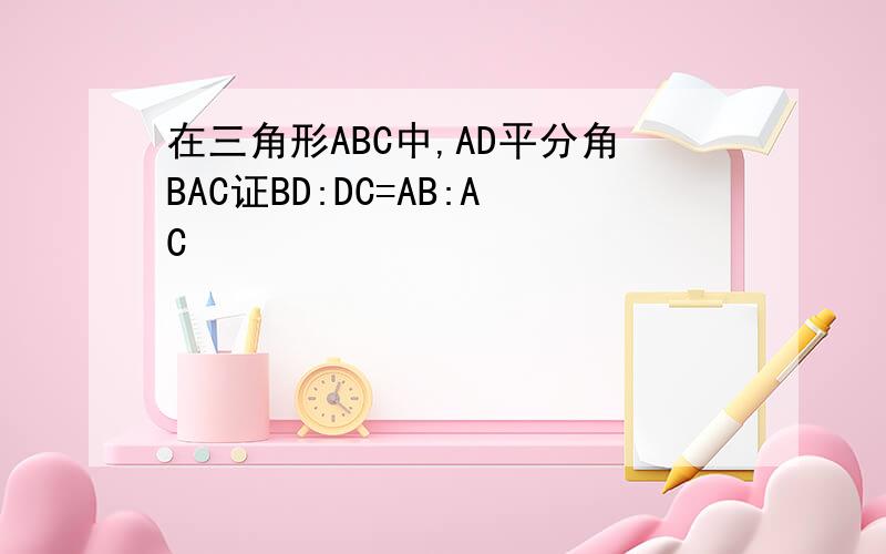 在三角形ABC中,AD平分角BAC证BD:DC=AB:AC