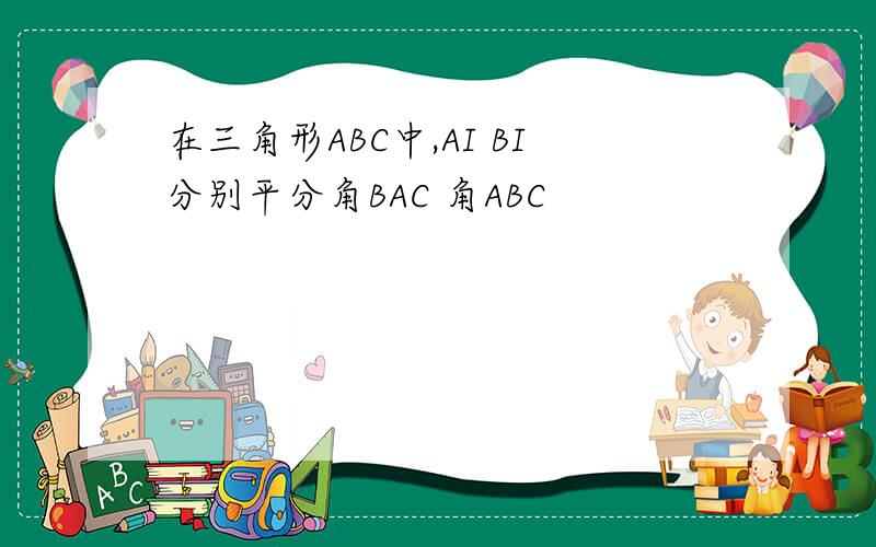 在三角形ABC中,AI BI分别平分角BAC 角ABC