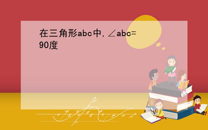 在三角形abc中,∠abc=90度