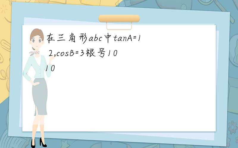 在三角形abc中tanA=1 2,cosB=3根号10 10