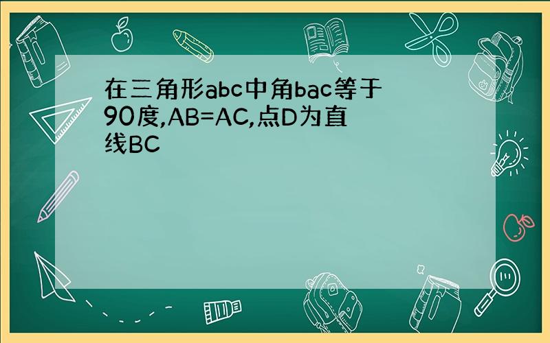 在三角形abc中角bac等于90度,AB=AC,点D为直线BC