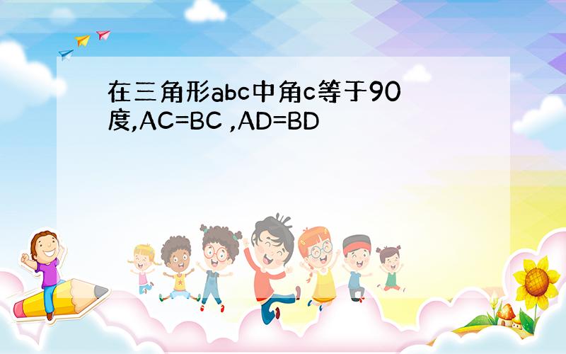 在三角形abc中角c等于90度,AC=BC ,AD=BD