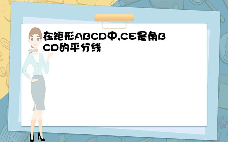 在矩形ABCD中,CE是角BCD的平分线