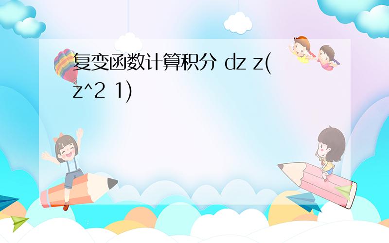 复变函数计算积分 dz z(z^2 1)