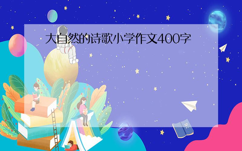 大自然的诗歌小学作文400字