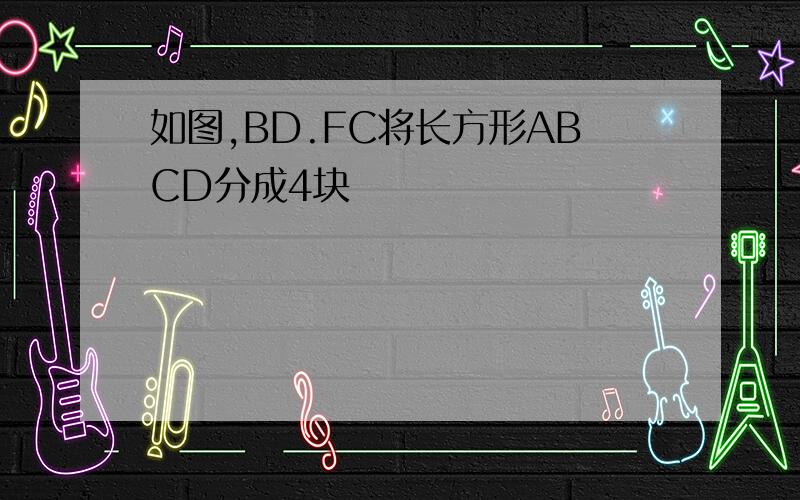 如图,BD.FC将长方形ABCD分成4块