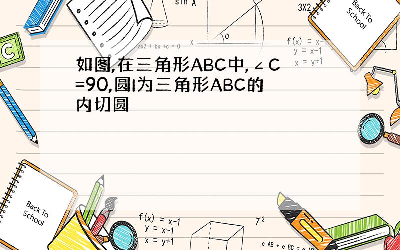 如图,在三角形ABC中,∠C=90,圆I为三角形ABC的内切圆