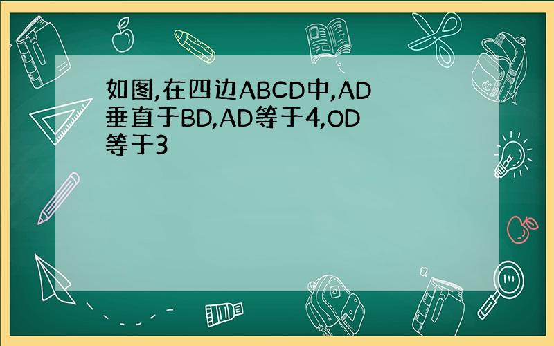 如图,在四边ABCD中,AD垂直于BD,AD等于4,OD等于3