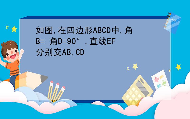 如图,在四边形ABCD中,角B= 角D=90°,直线EF分别交AB,CD