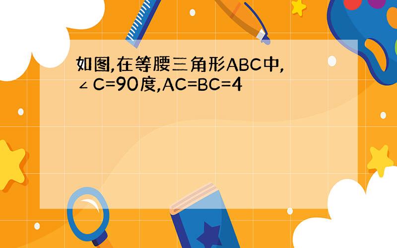 如图,在等腰三角形ABC中,∠C=90度,AC=BC=4
