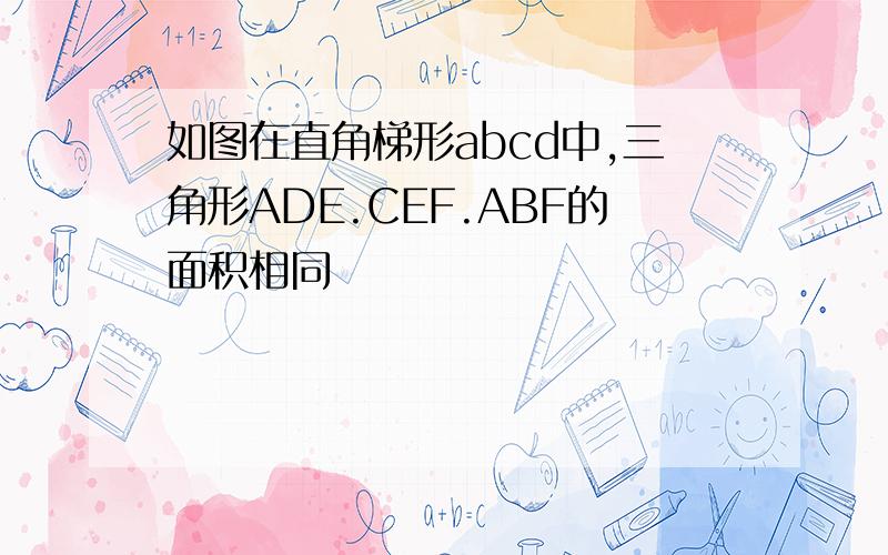如图在直角梯形abcd中,三角形ADE.CEF.ABF的面积相同