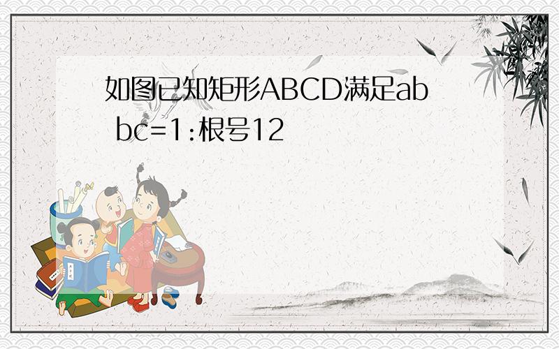如图已知矩形ABCD满足ab bc=1:根号12