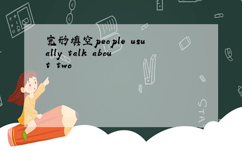 完形填空people usually talk about two