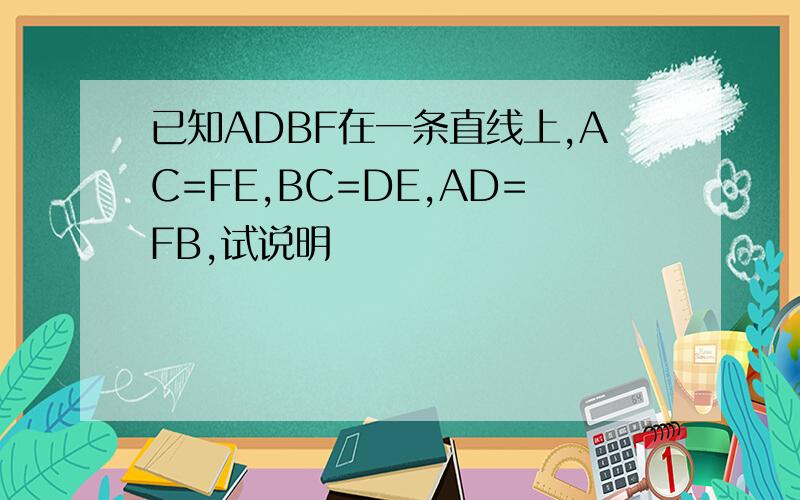已知ADBF在一条直线上,AC=FE,BC=DE,AD=FB,试说明