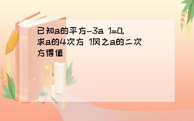 已知a的平方-3a 1=0,求a的4次方 1风之a的二次方得值