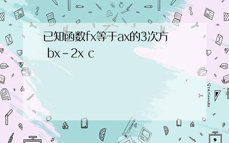 已知函数fx等于ax的3次方 bx-2x c