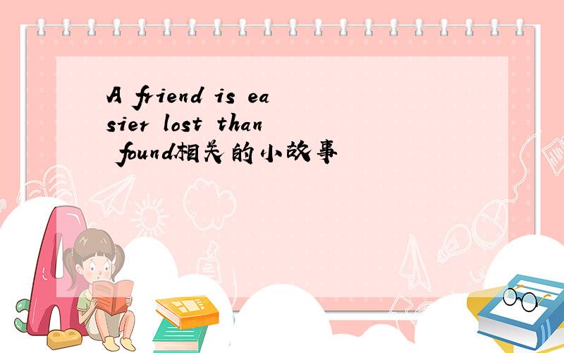 A friend is easier lost than found相关的小故事