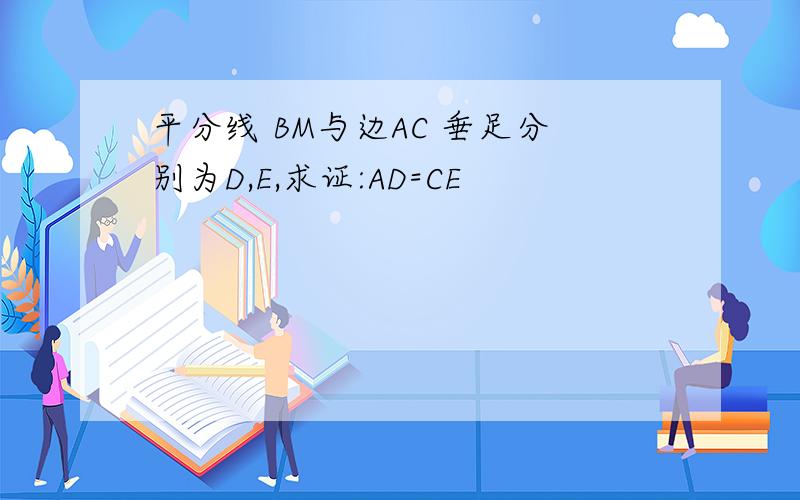 平分线 BM与边AC 垂足分别为D,E,求证:AD=CE
