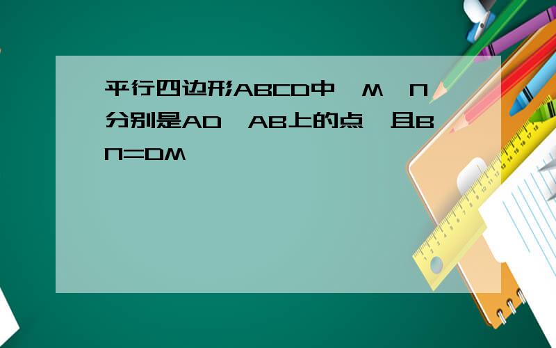 平行四边形ABCD中,M,N分别是AD,AB上的点,且BN=DM