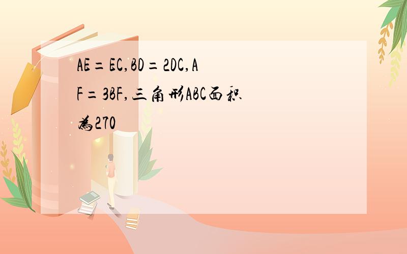 AE=EC,BD=2DC,AF=3BF,三角形ABC面积为270