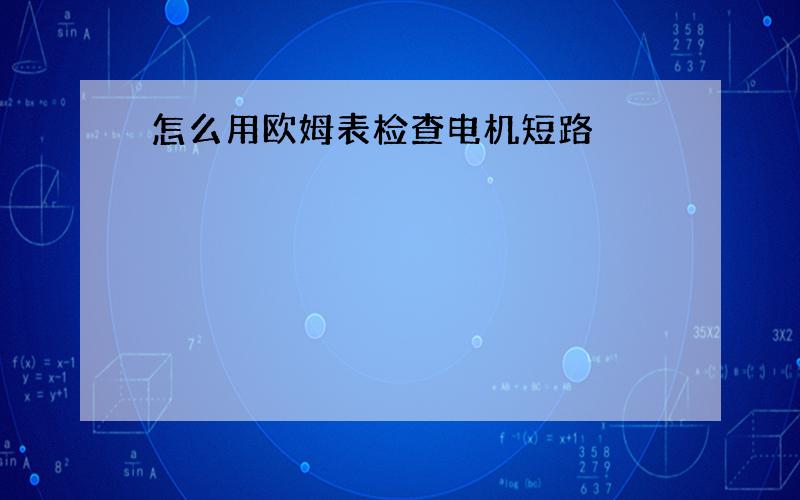 怎么用欧姆表检查电机短路