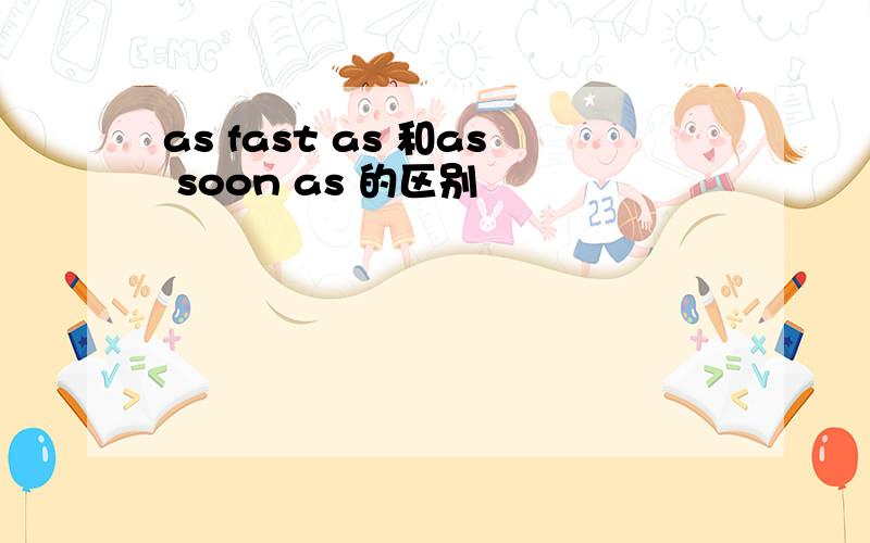 as fast as 和as soon as 的区别