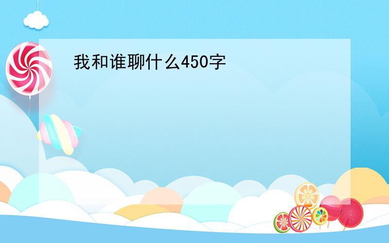 我和谁聊什么450字