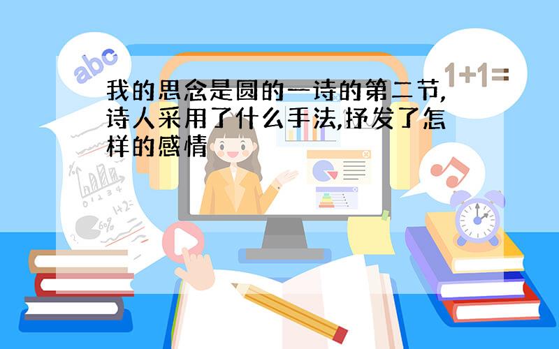 我的思念是圆的一诗的第二节,诗人采用了什么手法,抒发了怎样的感情