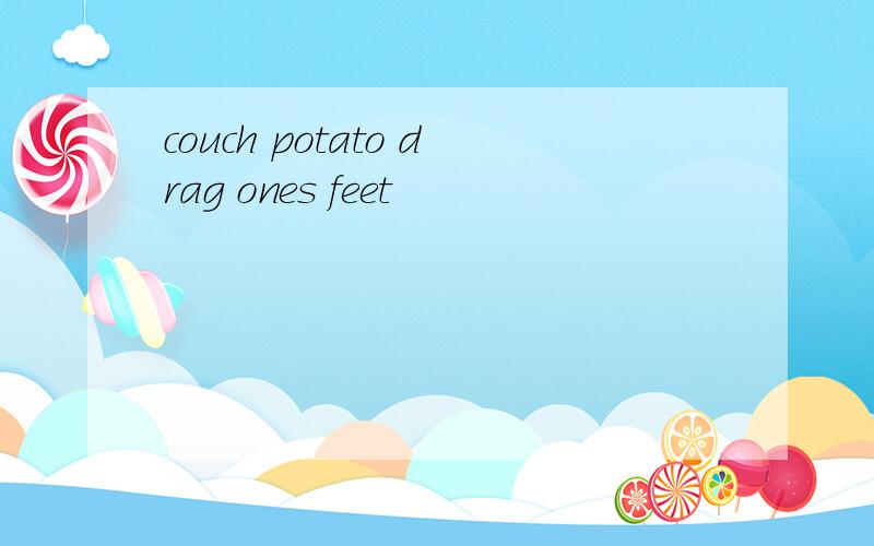 couch potato drag ones feet