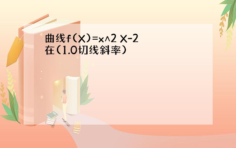 曲线f(X)=x∧2 X-2在(1.0切线斜率)