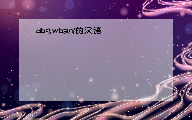 dbq,wbanl的汉语