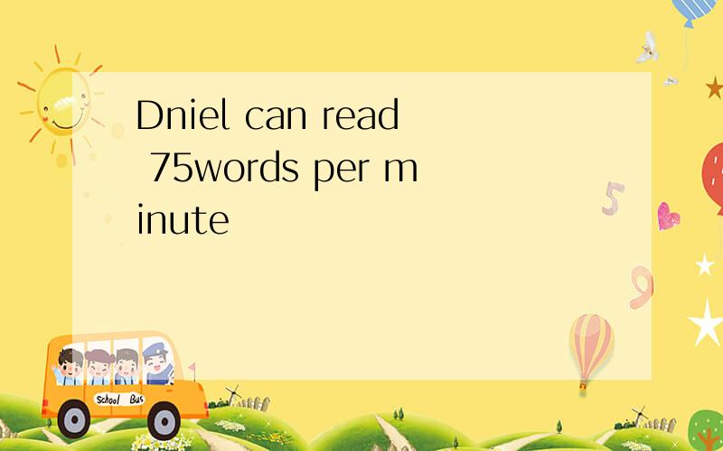 Dniel can read 75words per minute