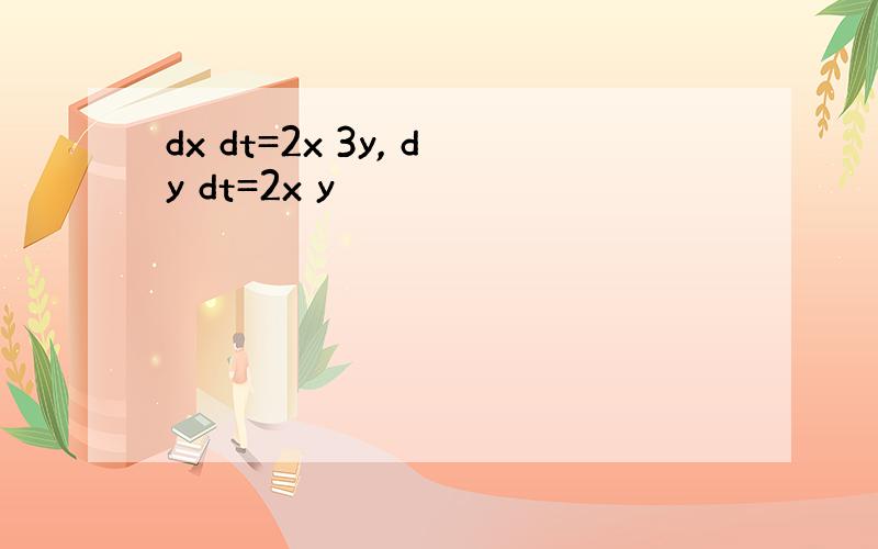 dx dt=2x 3y, dy dt=2x y