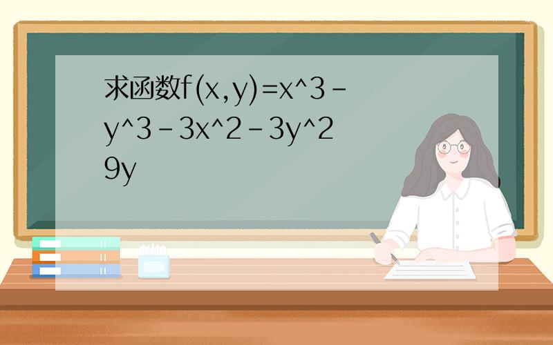 求函数f(x,y)=x^3-y^3-3x^2-3y^2 9y