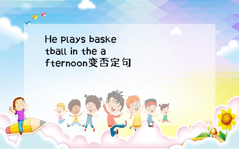 He plays basketball in the afternoon变否定句