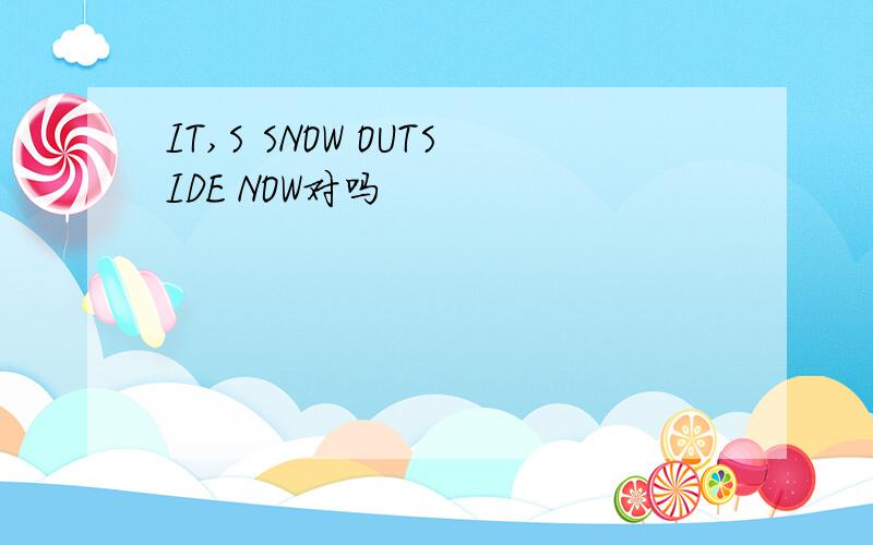 IT,S SNOW OUTSIDE NOW对吗