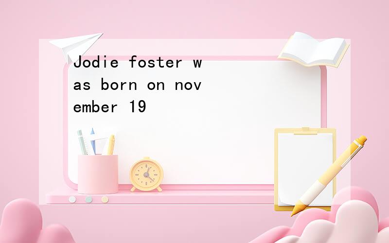 Jodie foster was born on november 19
